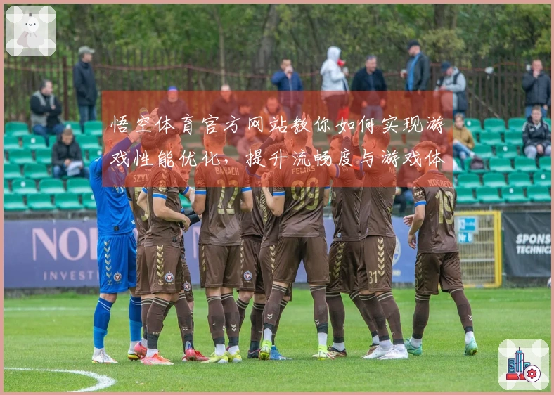 悟空体育官方网站教你如何实现游戏性能优化，提升流畅度与游戏体验