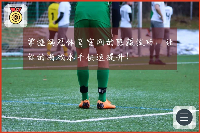 掌握满冠体育官网的隐藏技巧，让你的游戏水平快速提升！