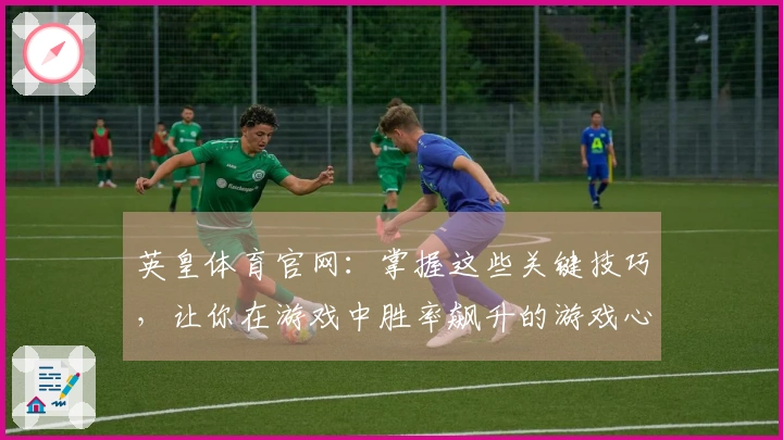 英皇体育官网：掌握这些关键技巧，让你在游戏中胜率飙升的游戏心得分享