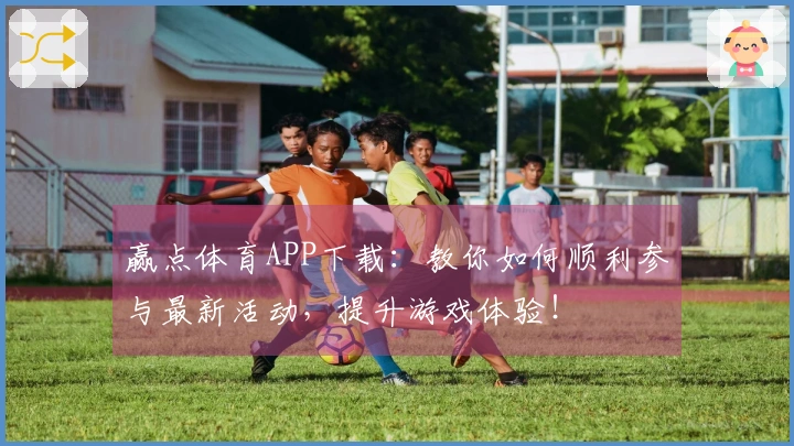 赢点体育APP下载：教你如何顺利参与最新活动，提升游戏体验！