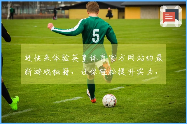 赶快来体验英皇体育官方网站的最新游戏秘籍，让你轻松提升实力，畅享游戏乐趣！