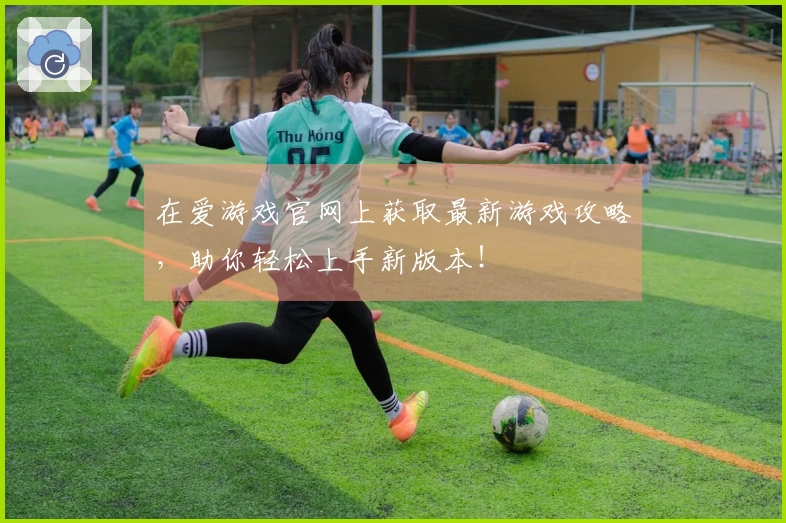 在爱游戏官网上获取最新游戏攻略，助你轻松上手新版本！