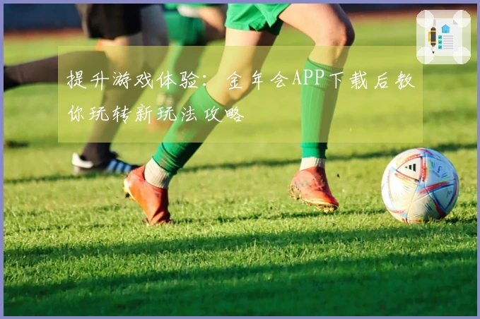 提升游戏体验：金年会APP下载后教你玩转新玩法攻略