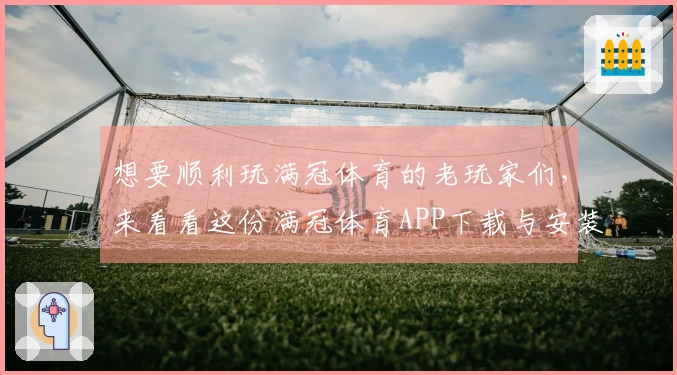 想要顺利玩满冠体育的老玩家们，来看看这份满冠体育APP下载与安装小技巧吧！