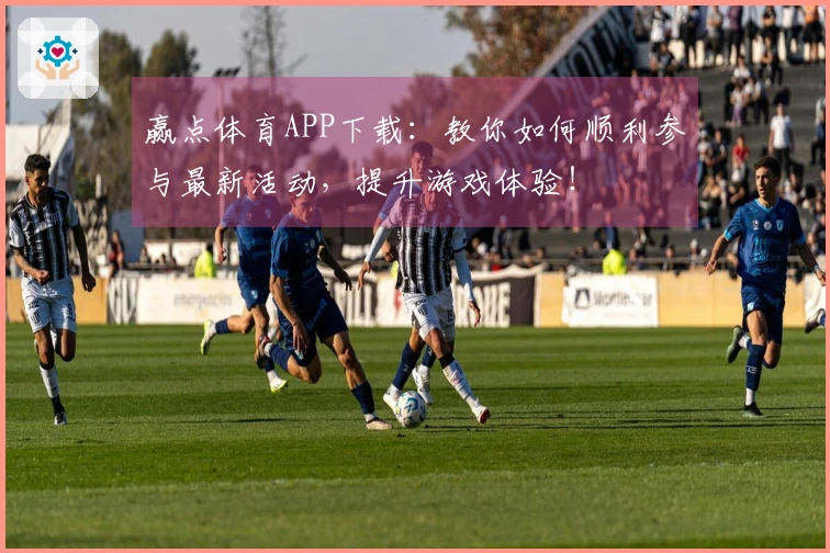 赢点体育APP下载：教你如何顺利参与最新活动，提升游戏体验！