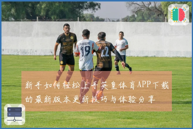新手如何轻松上手英皇体育APP下载的最新版本更新技巧与体验分享