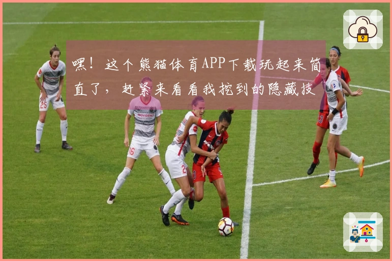 嘿！这个熊猫体育APP下载玩起来简直了，赶紧来看看我挖到的隐藏技巧！