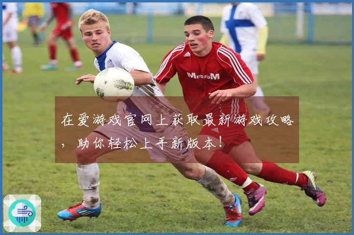 在爱游戏官网上获取最新游戏攻略，助你轻松上手新版本！