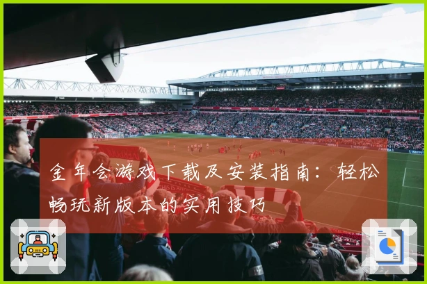 金年会游戏下载及安装指南：轻松畅玩新版本的实用技巧