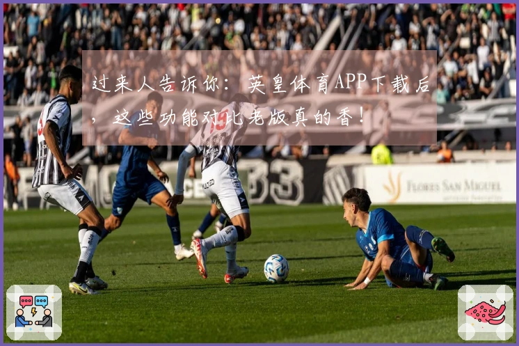 过来人告诉你：英皇体育APP下载后，这些功能对比老版真的香！