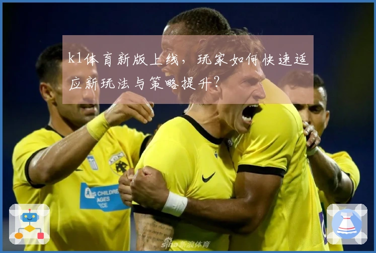 k1体育新版上线，玩家如何快速适应新玩法与策略提升？