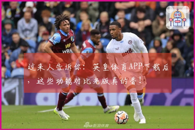 过来人告诉你：英皇体育APP下载后，这些功能对比老版真的香！