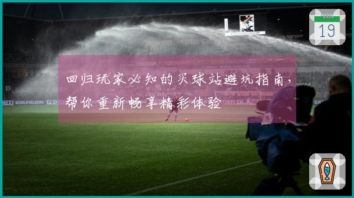 回归玩家必知的买球站避坑指南，帮你重新畅享精彩体验