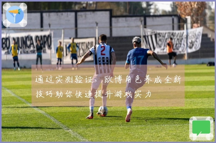 通过实测验证，欧博角色养成全新技巧助你快速提升游戏实力